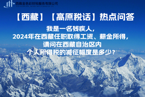 【高原稅話】熱點(diǎn)問答（我是一名殘疾人，2024年在西藏任職取得工資、薪金所得，請問在西藏自治區(qū)內(nèi)個人所得稅的減征幅度是多少？）